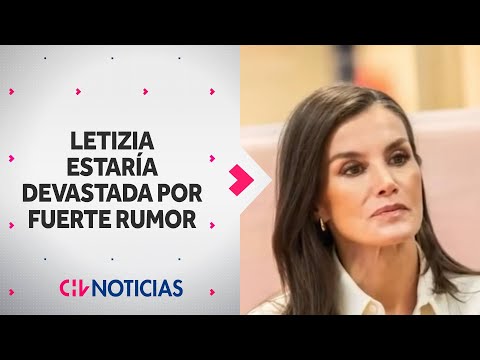 REINA LETIZIA ESTARÍA DEVASTADA tras rumores de infidelidad a Felipe VI - CHV Noticias